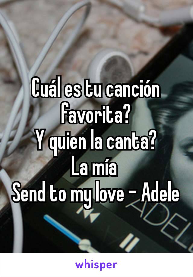 Cuál es tu canción favorita?
Y quien la canta?
La mía 
Send to my love - Adele