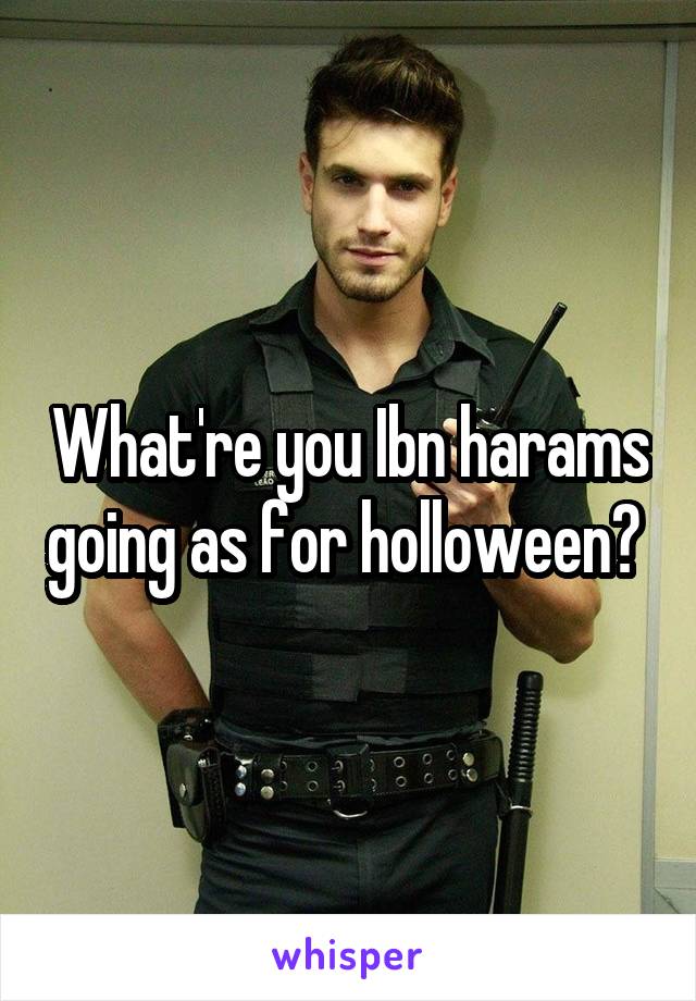What're you Ibn harams going as for holloween? 