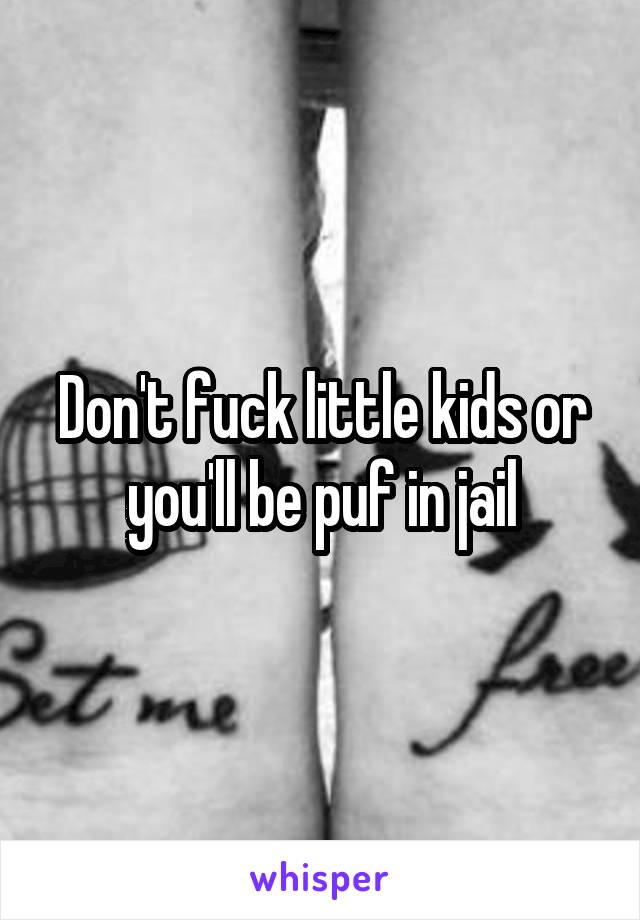 Don't fuck little kids or you'll be puf in jail