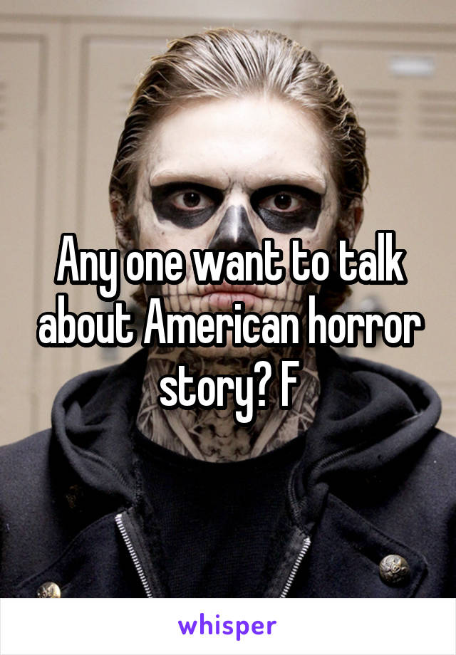 Any one want to talk about American horror story? F