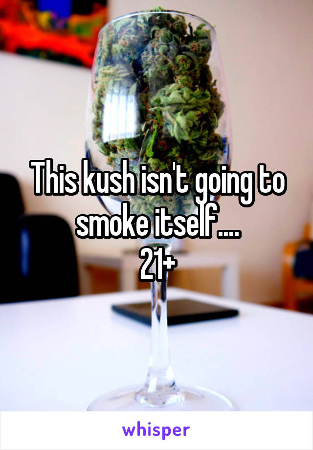 This kush isn't going to smoke itself....
21+