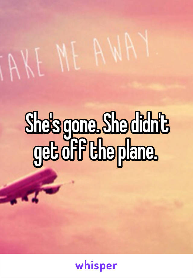 She's gone. She didn't get off the plane. 