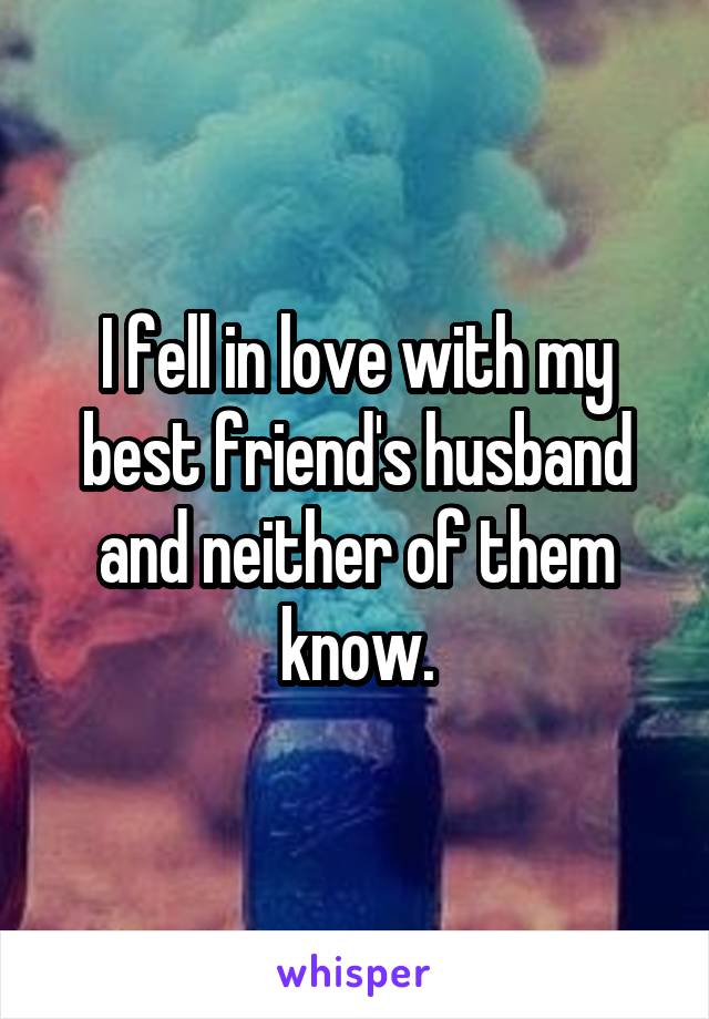 I fell in love with my best friend's husband and neither of them know.