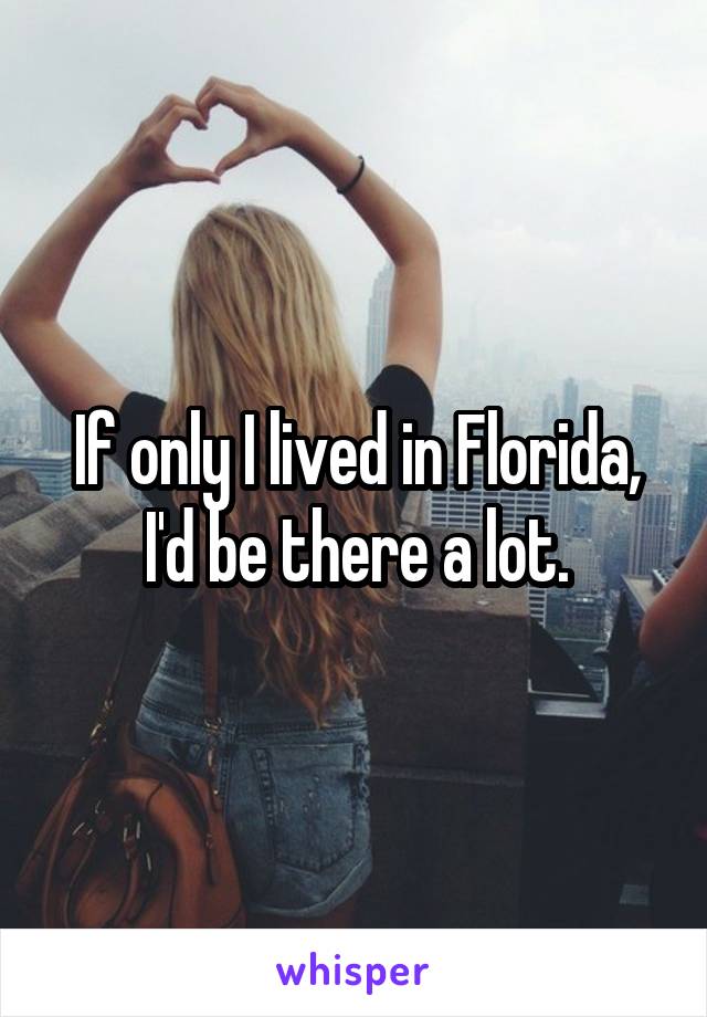 If only I lived in Florida, I'd be there a lot.