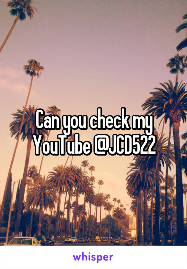 Can you check my YouTube @JCD522