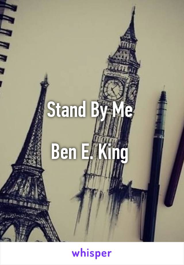 Stand By Me 

Ben E. King 