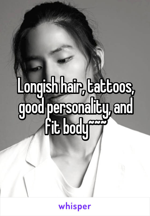 Longish hair, tattoos, good personality, and fit body~~~