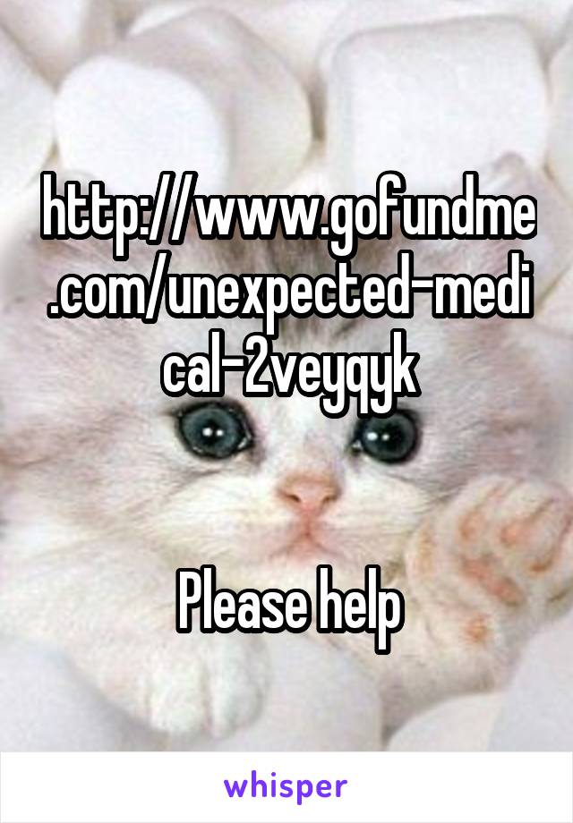 http://www.gofundme.com/unexpected-medical-2veyqyk


Please help