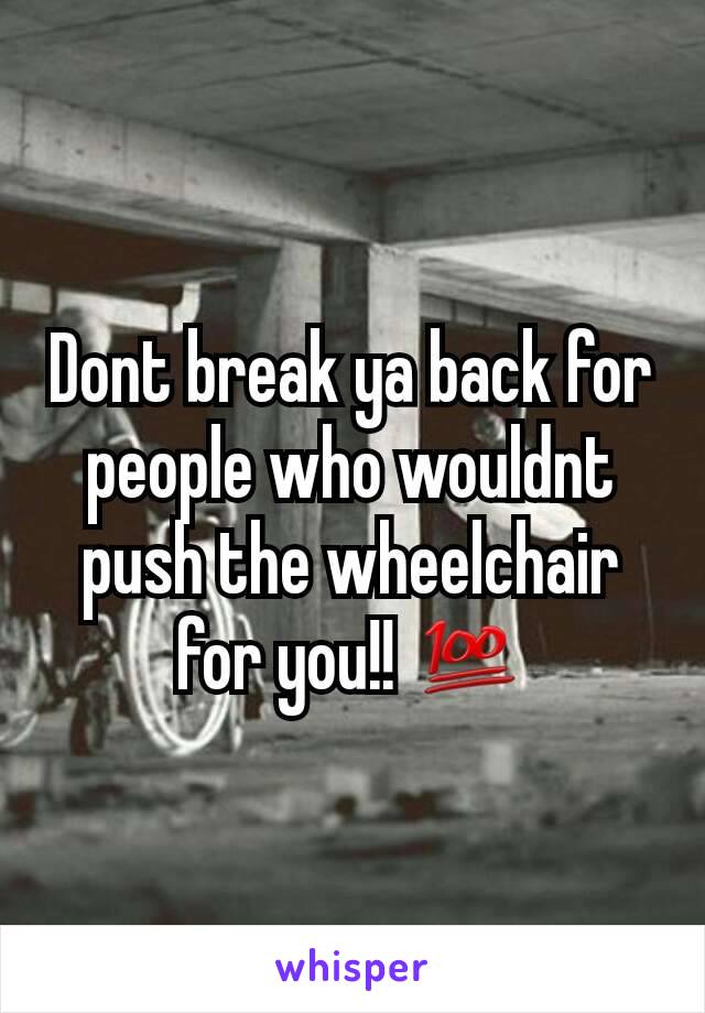 Dont break ya back for people who wouldnt push the wheelchair for you!! 💯
