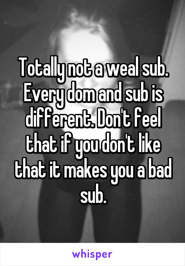 Totally not a weal sub. Every dom and sub is different. Don't feel that if you don't like that it makes you a bad sub.