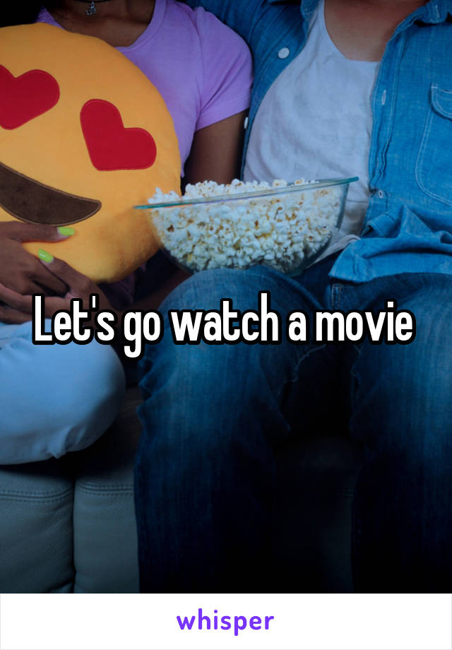 Let's go watch a movie 