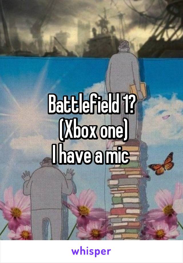 Battlefield 1?
 (Xbox one)
I have a mic 
