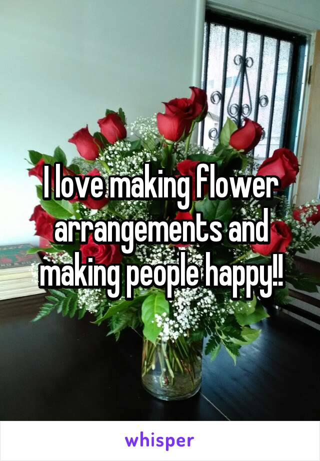I love making flower arrangements and making people happy!!