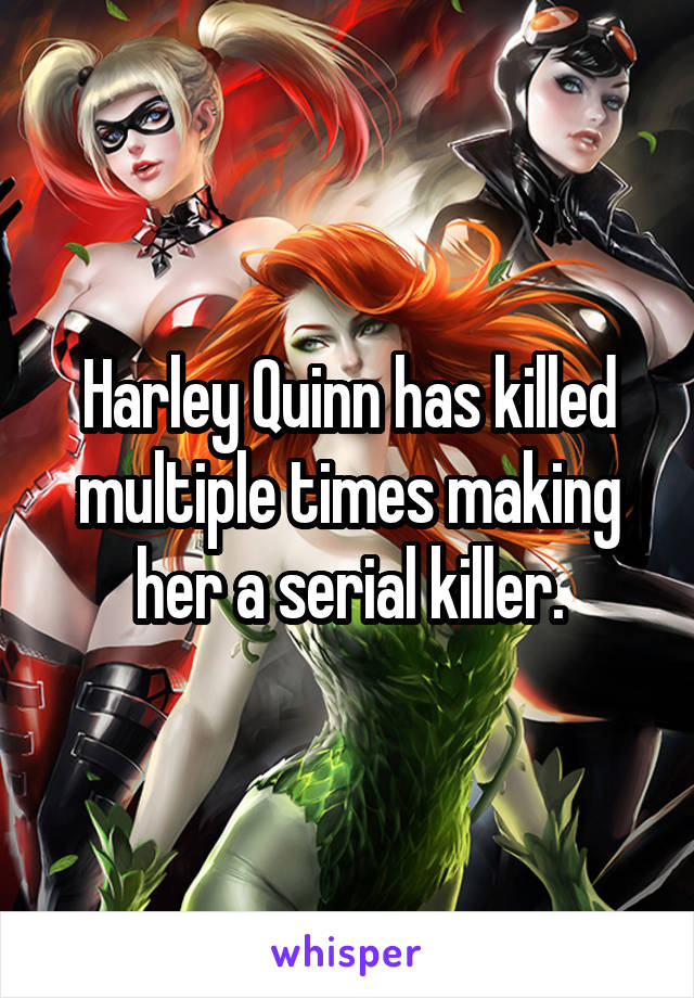 Harley Quinn has killed multiple times making her a serial killer.