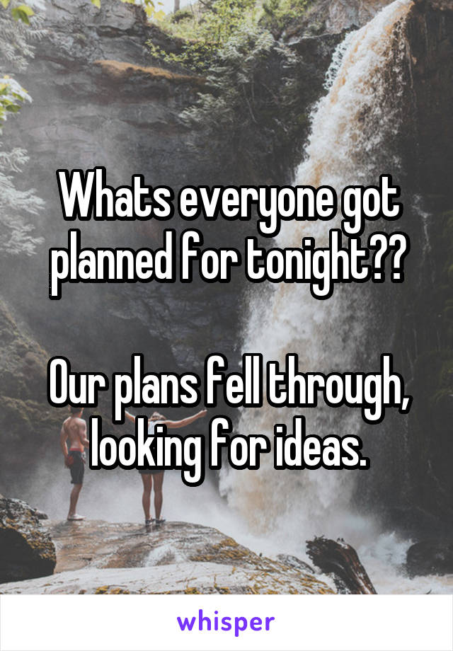 Whats everyone got planned for tonight??

Our plans fell through, looking for ideas.