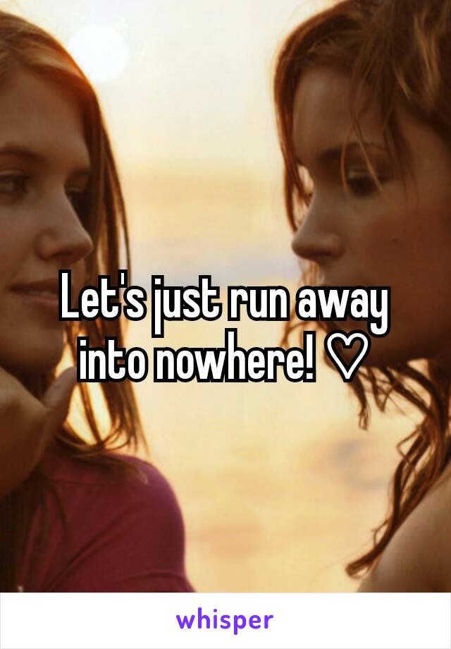Let's just run away into nowhere! ♡