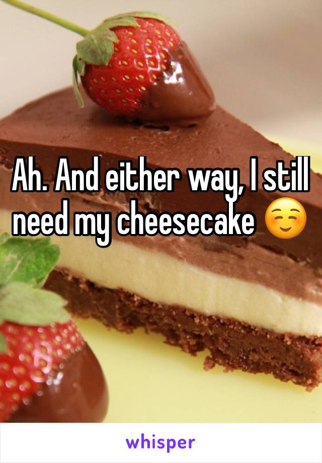 Ah. And either way, I still need my cheesecake ☺️