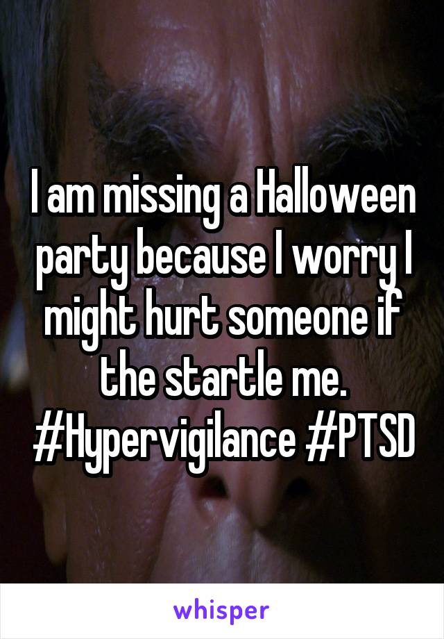 I am missing a Halloween party because I worry I might hurt someone if the startle me. #Hypervigilance #PTSD