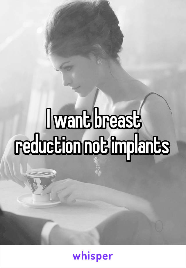 I want breast reduction not implants 