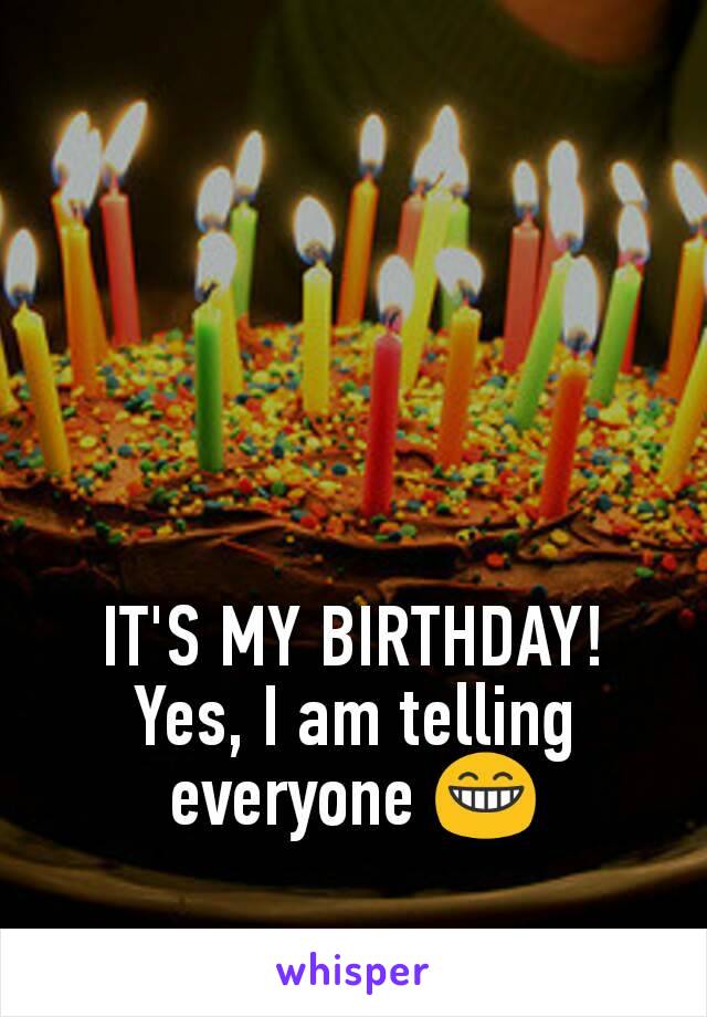 IT'S MY BIRTHDAY! Yes, I am telling everyone 😁