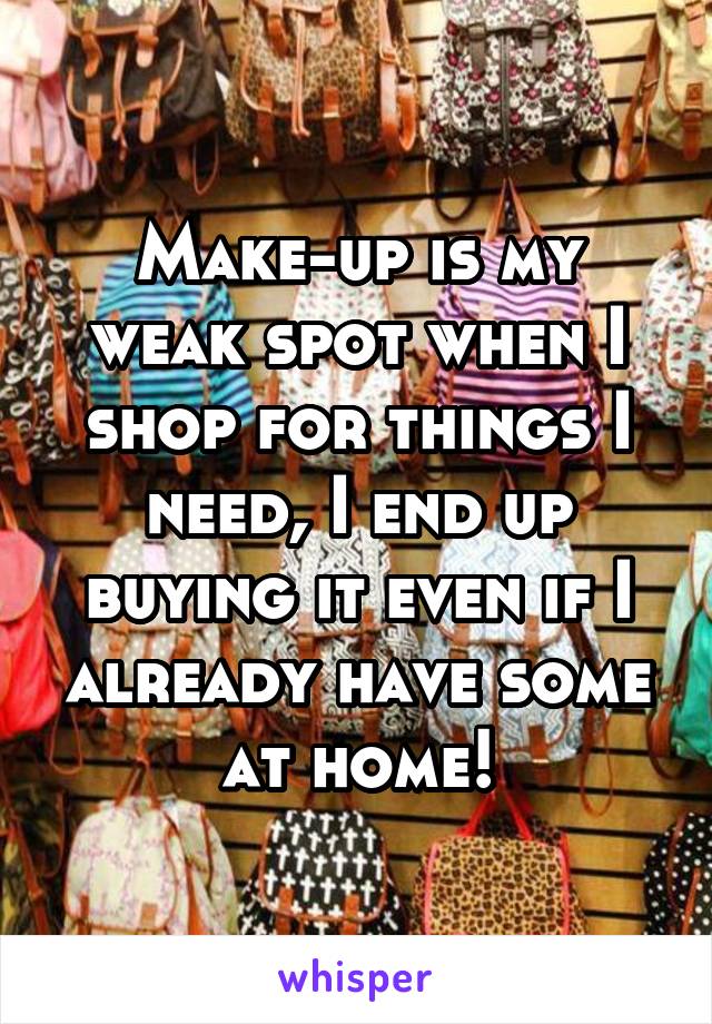 Make-up is my weak spot when I shop for things I need, I end up buying it even if I already have some at home!