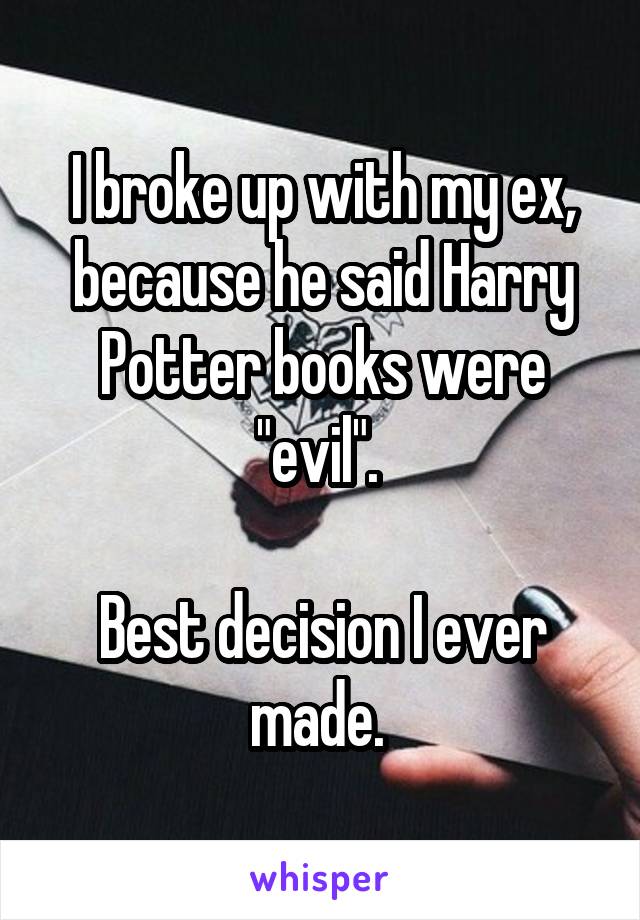 I broke up with my ex, because he said Harry Potter books were "evil". 

Best decision I ever made. 