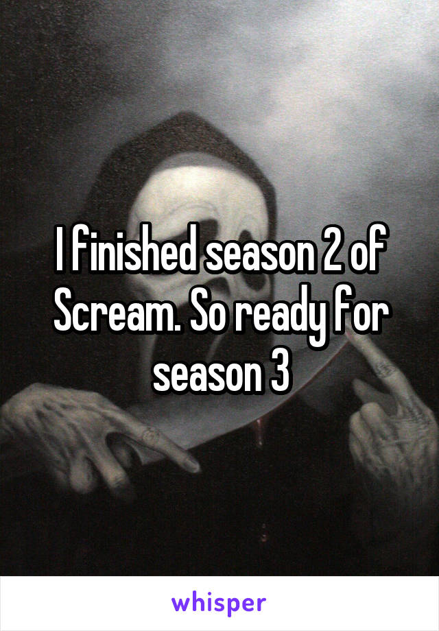 I finished season 2 of Scream. So ready for season 3