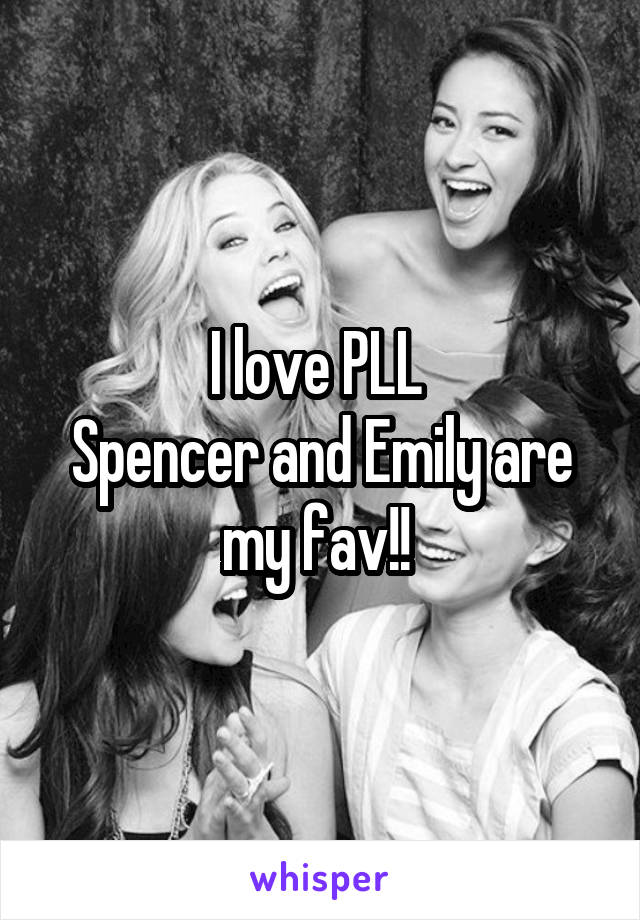 I love PLL 
Spencer and Emily are my fav!! 