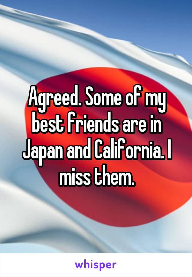 Agreed. Some of my best friends are in Japan and California. I miss them.