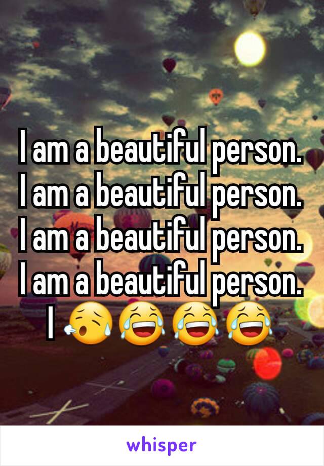 I am a beautiful person. I am a beautiful person. I am a beautiful person. I am a beautiful person. I 😥😂😂😂