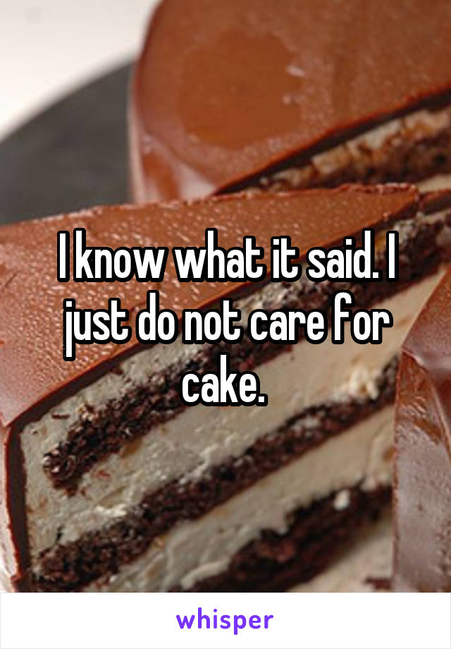 I know what it said. I just do not care for cake. 