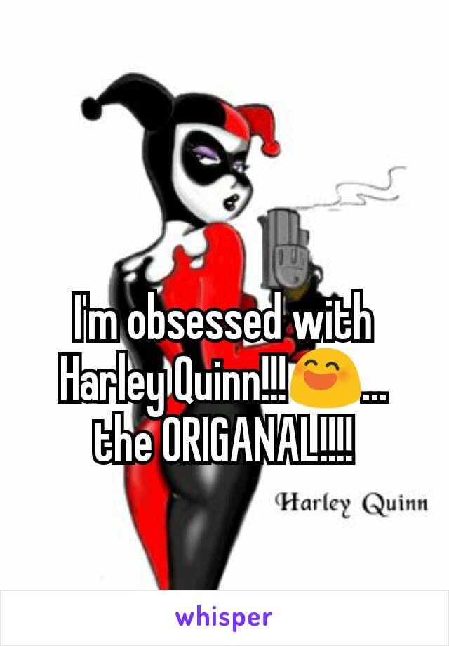 I'm obsessed with Harley Quinn!!!😄... the ORIGANAL!!!!