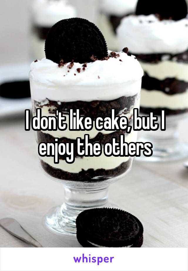 I don't like cake, but I enjoy the others