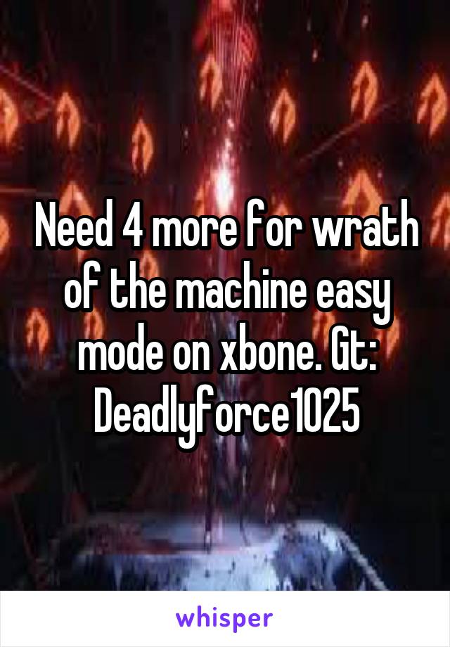 Need 4 more for wrath of the machine easy mode on xbone. Gt: Deadlyforce1025