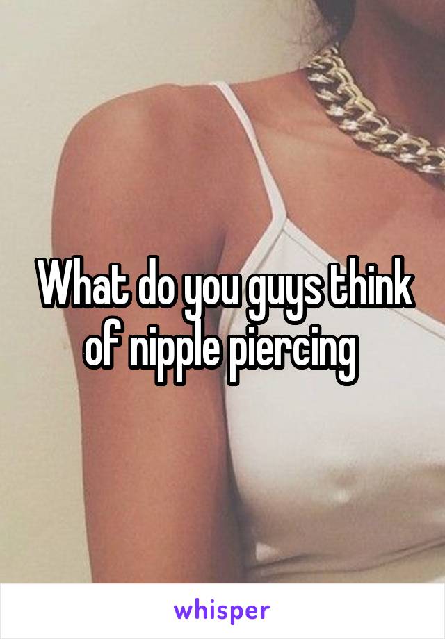 What do you guys think of nipple piercing 