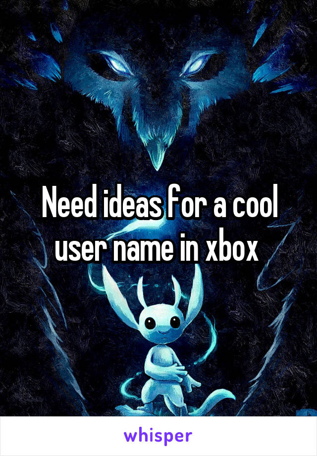 Need ideas for a cool user name in xbox 