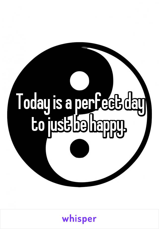 Today is a perfect day to just be happy. 