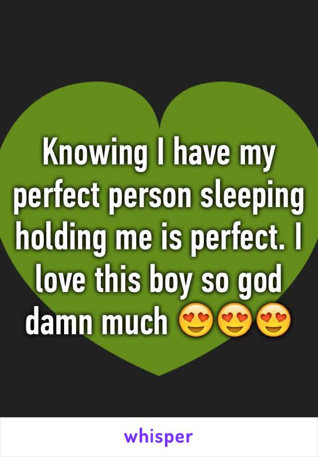 Knowing I have my perfect person sleeping holding me is perfect. I love this boy so god damn much 😍😍😍