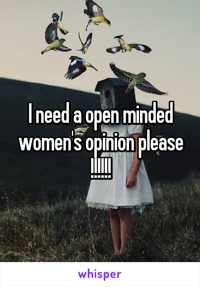 I need a open minded women's opinion please !!!!!!