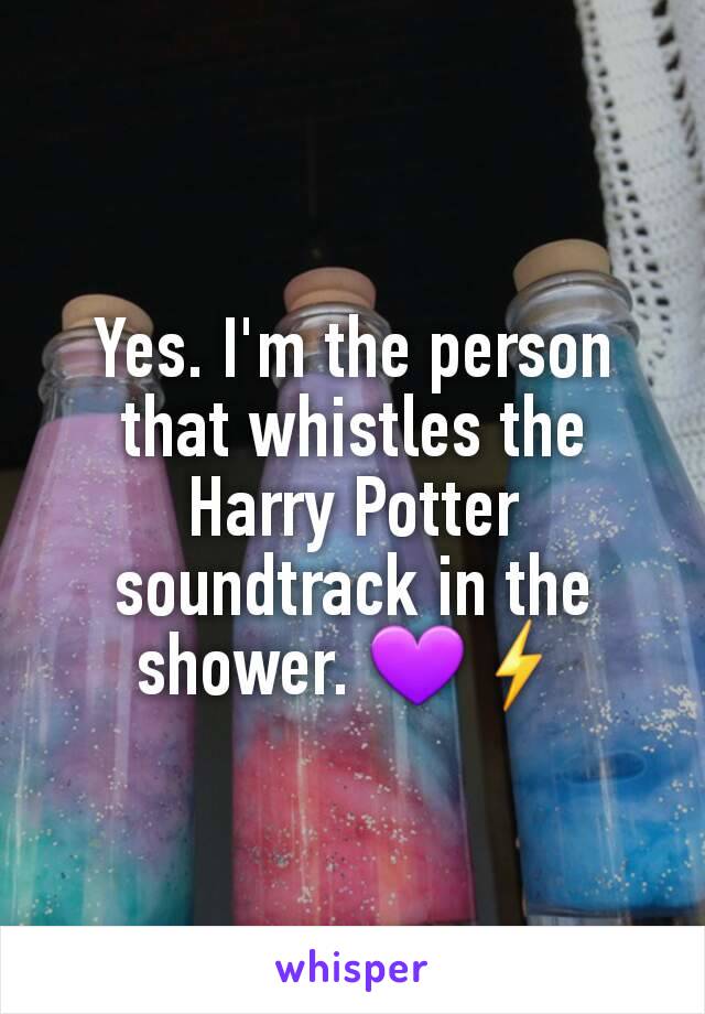 Yes. I'm the person that whistles the Harry Potter soundtrack in the shower. 💜☇