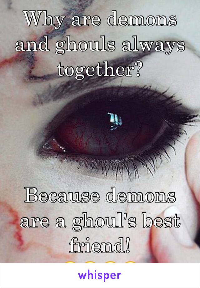 Why are demons and ghouls always together?




Because demons are a ghoul's best friend! 
😂😂😂😂