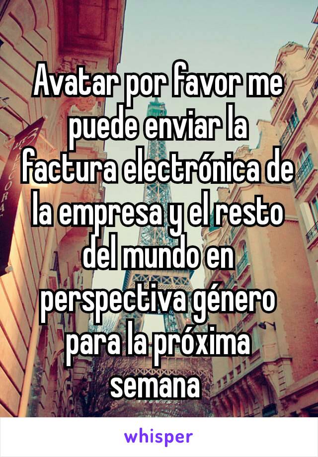 Avatar por favor me puede enviar la factura electrónica de la empresa y el resto del mundo en perspectiva género para la próxima semana 