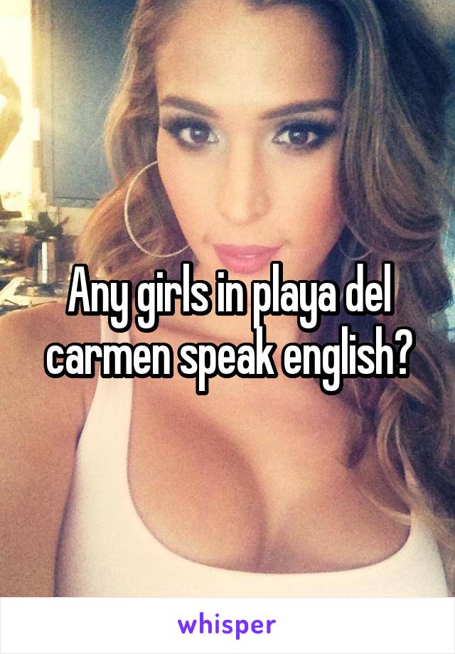 Any girls in playa del carmen speak english?