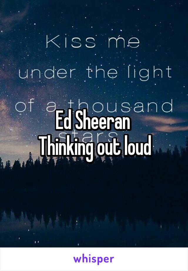 Ed Sheeran 
Thinking out loud