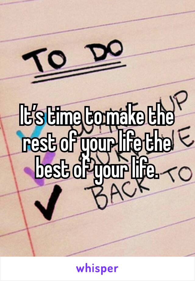 It’s time to make the rest of your life the best of your life.