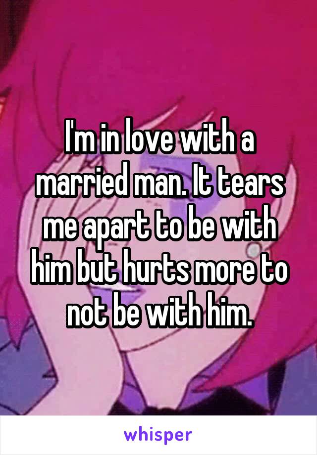 I'm in love with a married man. It tears me apart to be with him but hurts more to not be with him.