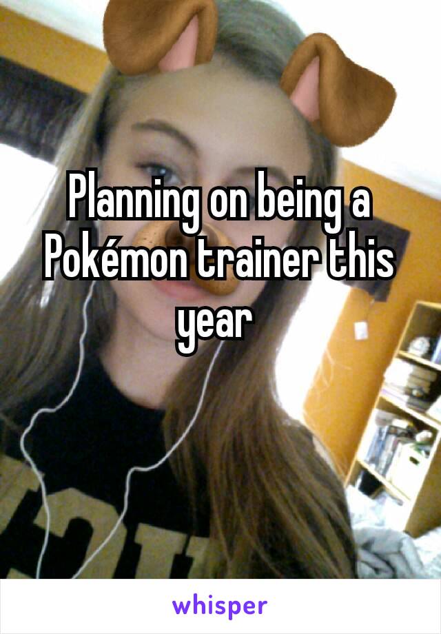 Planning on being a Pokémon trainer this year 

