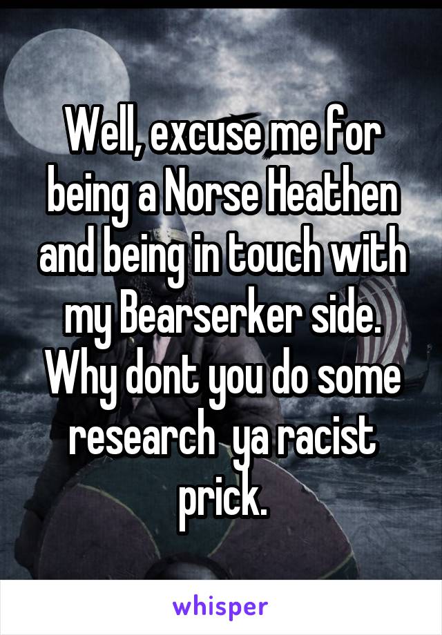 Well, excuse me for being a Norse Heathen and being in touch with my Bearserker side. Why dont you do some research  ya racist prick.