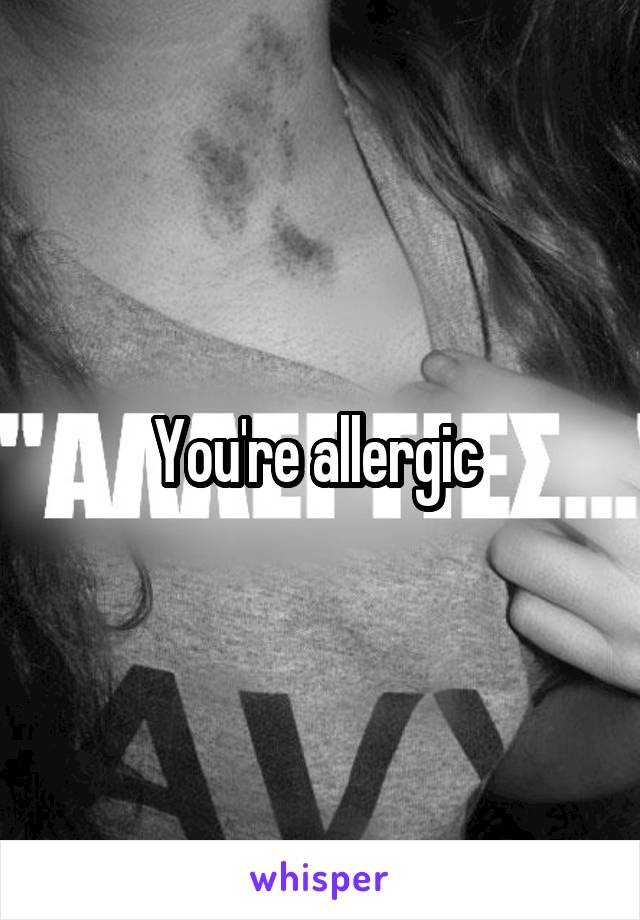 You're allergic 