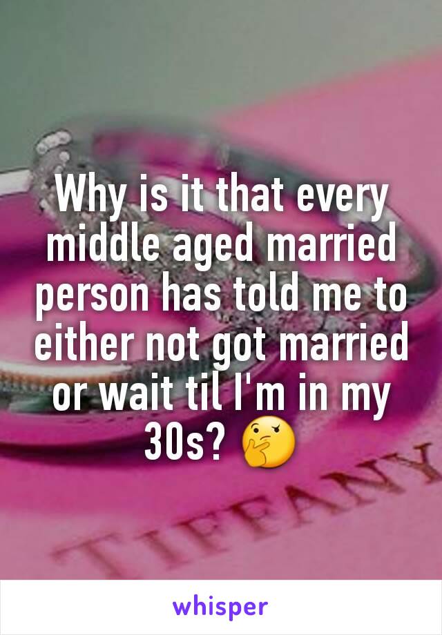 Why is it that every middle aged married person has told me to either not got married or wait til I'm in my 30s? 🤔